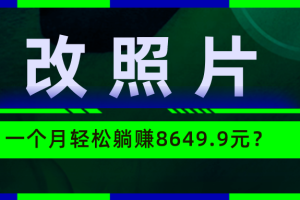 动动手指3分钟赚10元？改照片1个月轻松躺赚8469.96元？